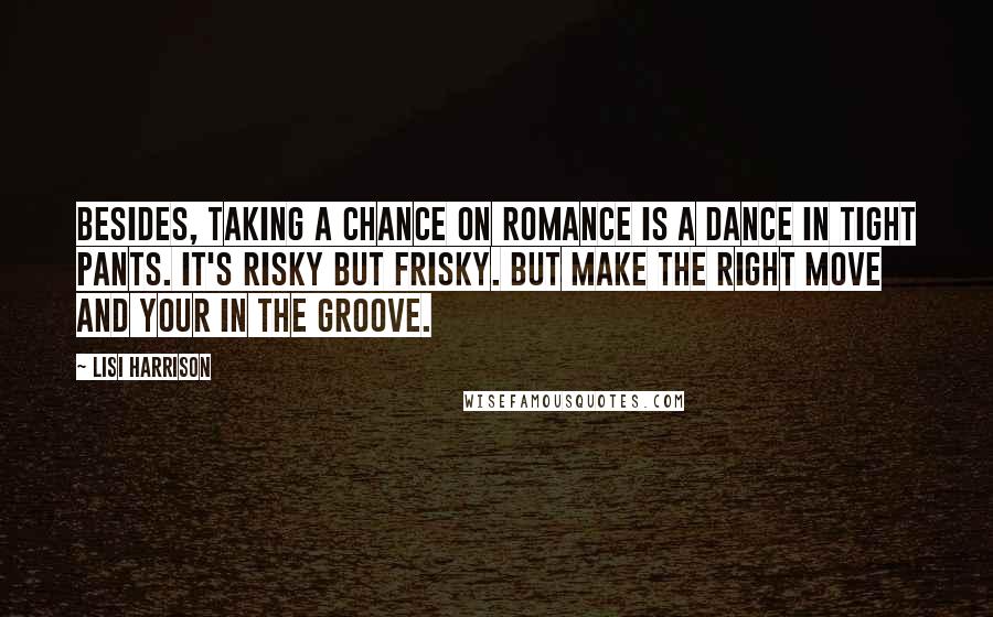 Lisi Harrison Quotes: Besides, taking a chance on romance is a dance in tight pants. It's risky but frisky. But make the right move and your in the groove.