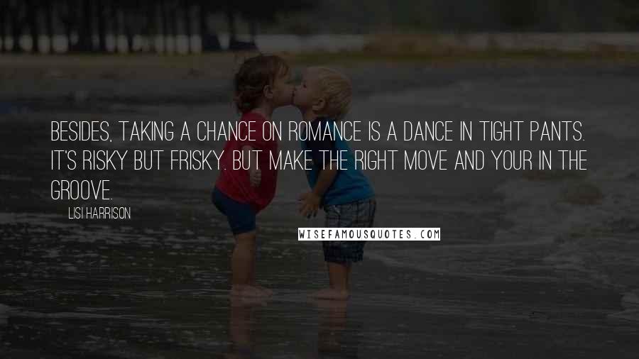 Lisi Harrison Quotes: Besides, taking a chance on romance is a dance in tight pants. It's risky but frisky. But make the right move and your in the groove.