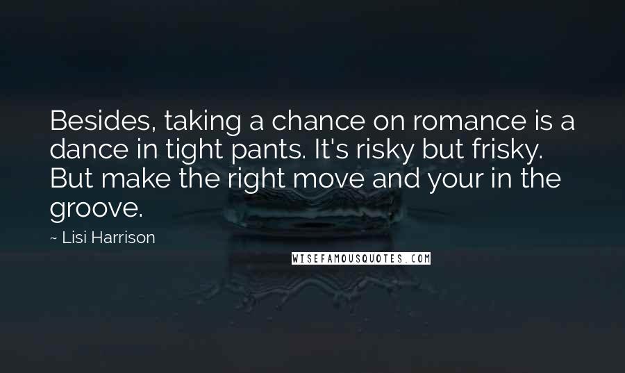 Lisi Harrison Quotes: Besides, taking a chance on romance is a dance in tight pants. It's risky but frisky. But make the right move and your in the groove.