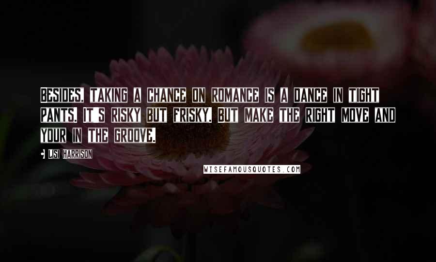 Lisi Harrison Quotes: Besides, taking a chance on romance is a dance in tight pants. It's risky but frisky. But make the right move and your in the groove.