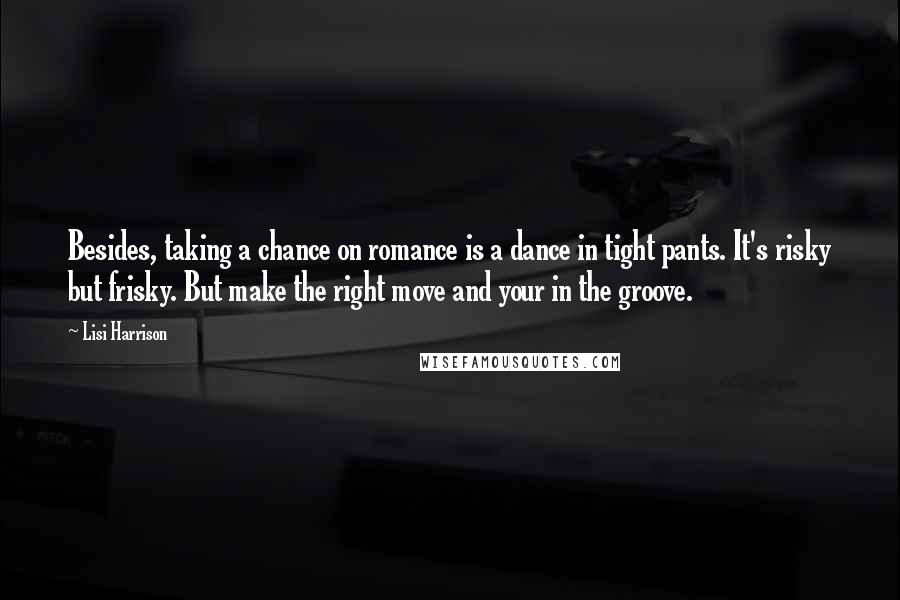 Lisi Harrison Quotes: Besides, taking a chance on romance is a dance in tight pants. It's risky but frisky. But make the right move and your in the groove.