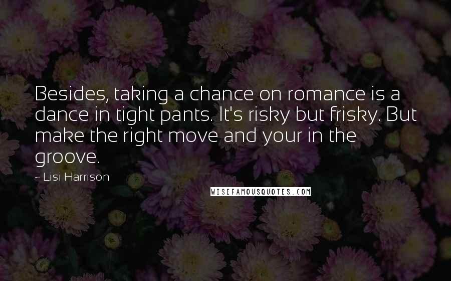 Lisi Harrison Quotes: Besides, taking a chance on romance is a dance in tight pants. It's risky but frisky. But make the right move and your in the groove.