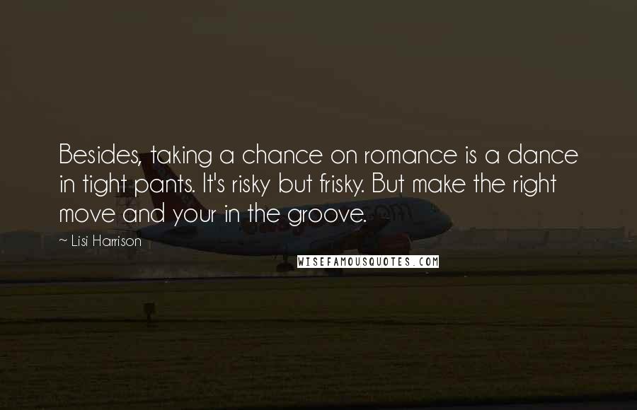 Lisi Harrison Quotes: Besides, taking a chance on romance is a dance in tight pants. It's risky but frisky. But make the right move and your in the groove.