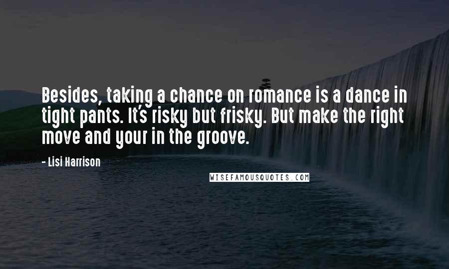 Lisi Harrison Quotes: Besides, taking a chance on romance is a dance in tight pants. It's risky but frisky. But make the right move and your in the groove.