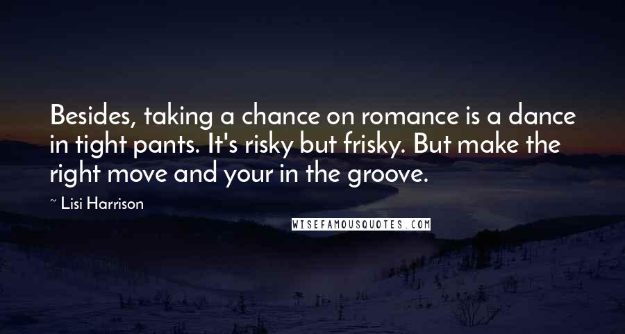 Lisi Harrison Quotes: Besides, taking a chance on romance is a dance in tight pants. It's risky but frisky. But make the right move and your in the groove.