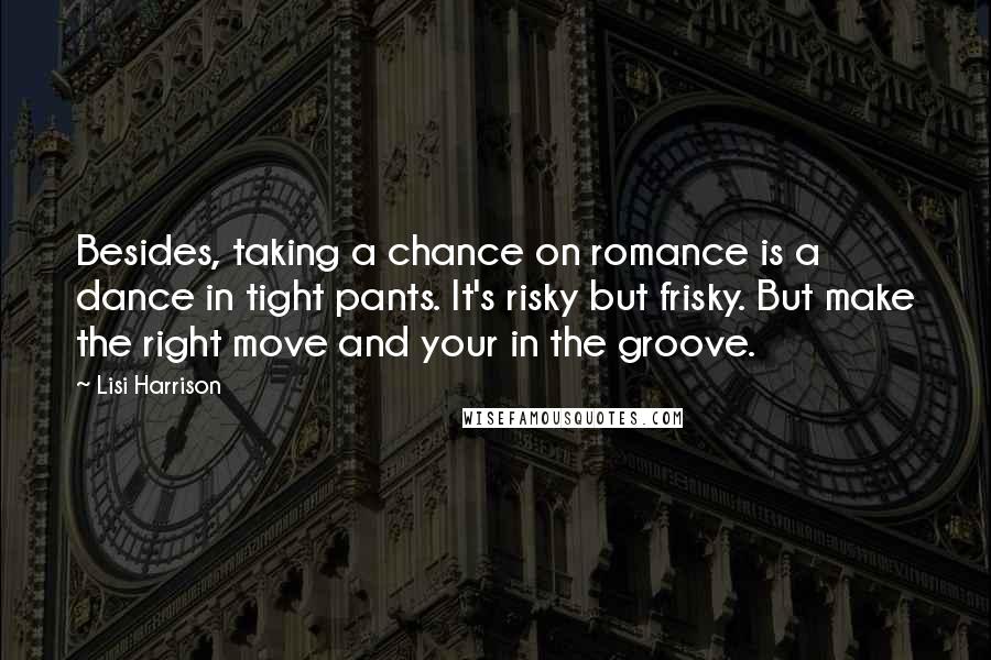 Lisi Harrison Quotes: Besides, taking a chance on romance is a dance in tight pants. It's risky but frisky. But make the right move and your in the groove.