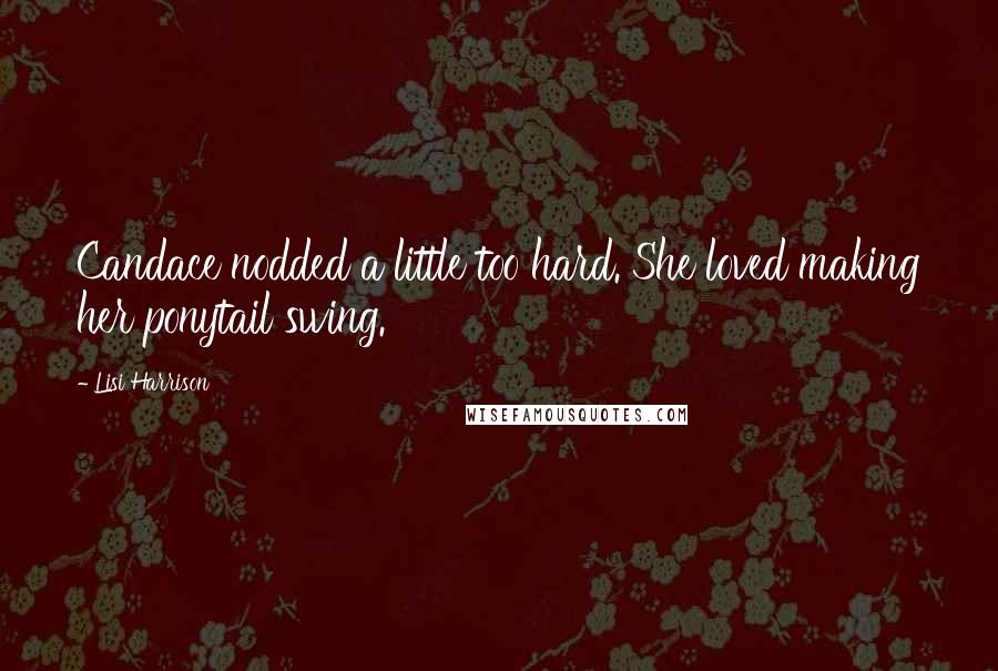 Lisi Harrison Quotes: Candace nodded a little too hard. She loved making her ponytail swing.