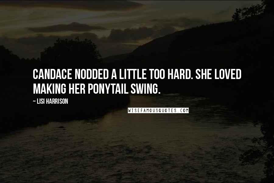 Lisi Harrison Quotes: Candace nodded a little too hard. She loved making her ponytail swing.