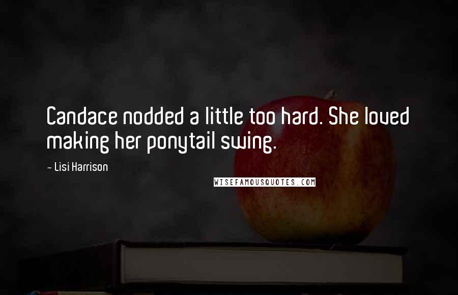 Lisi Harrison Quotes: Candace nodded a little too hard. She loved making her ponytail swing.