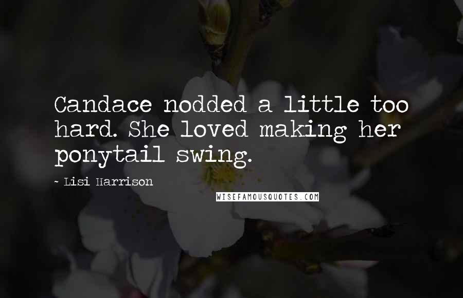 Lisi Harrison Quotes: Candace nodded a little too hard. She loved making her ponytail swing.