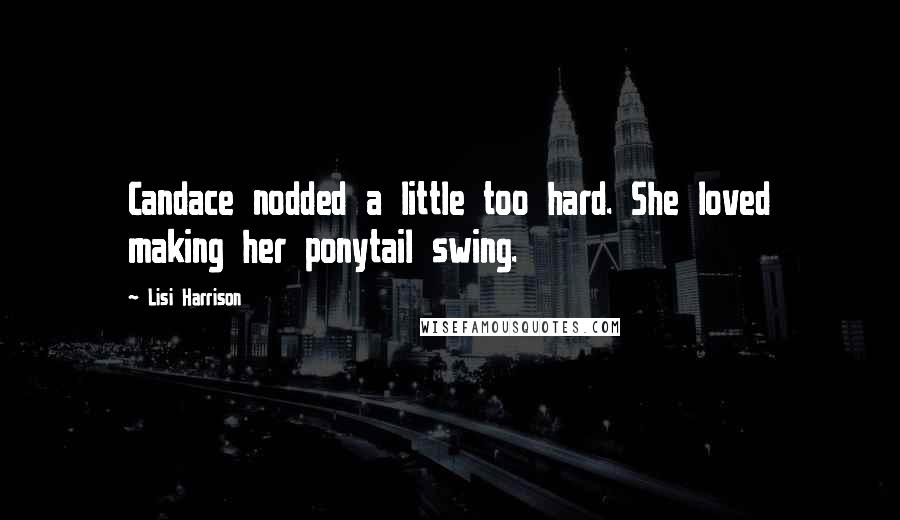 Lisi Harrison Quotes: Candace nodded a little too hard. She loved making her ponytail swing.