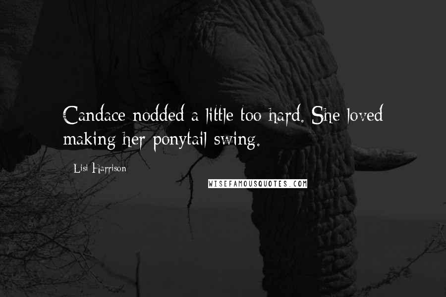 Lisi Harrison Quotes: Candace nodded a little too hard. She loved making her ponytail swing.