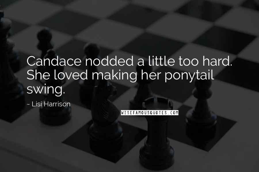 Lisi Harrison Quotes: Candace nodded a little too hard. She loved making her ponytail swing.