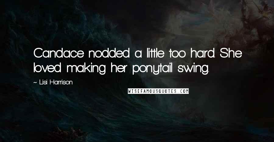 Lisi Harrison Quotes: Candace nodded a little too hard. She loved making her ponytail swing.