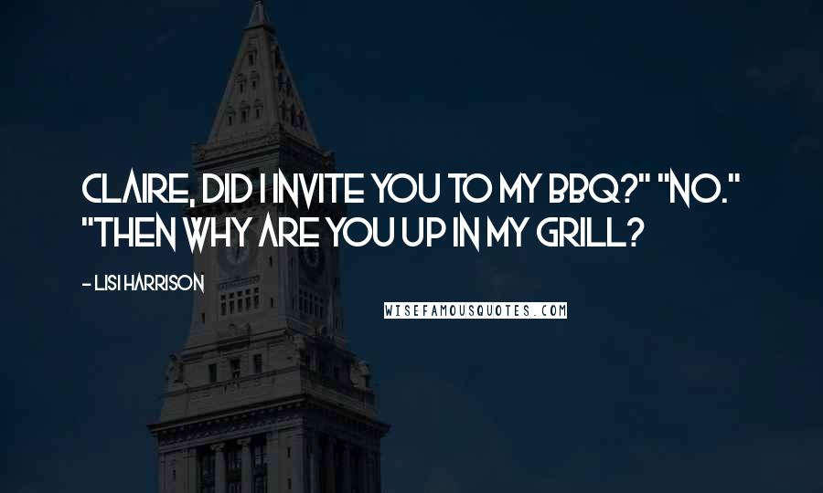 Lisi Harrison Quotes: Claire, did I invite you to my BBQ?" "No." "Then why are you up in my grill?