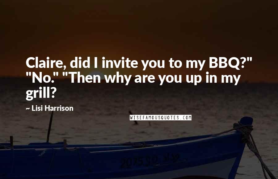 Lisi Harrison Quotes: Claire, did I invite you to my BBQ?" "No." "Then why are you up in my grill?