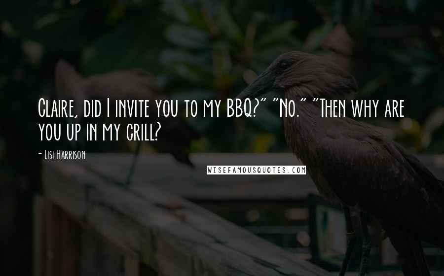 Lisi Harrison Quotes: Claire, did I invite you to my BBQ?" "No." "Then why are you up in my grill?