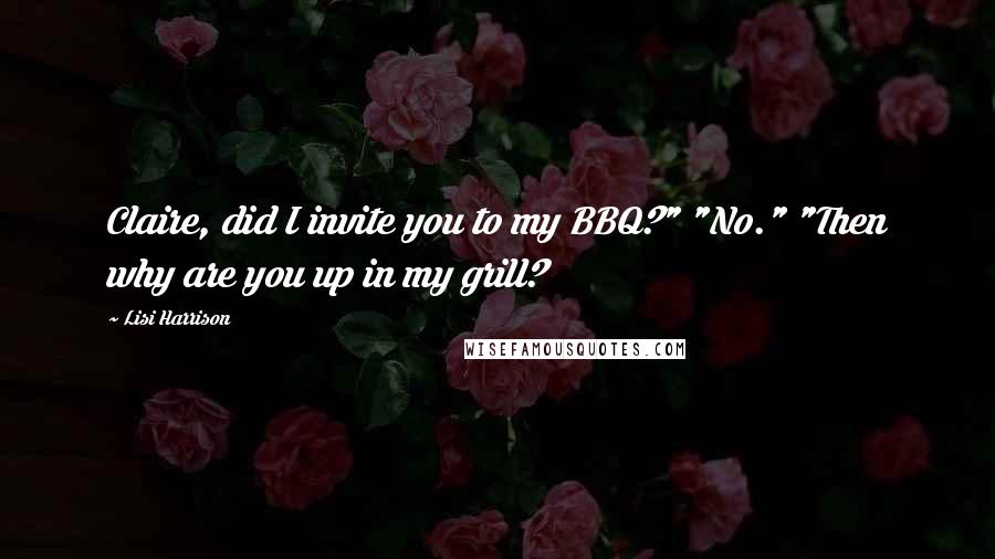 Lisi Harrison Quotes: Claire, did I invite you to my BBQ?" "No." "Then why are you up in my grill?