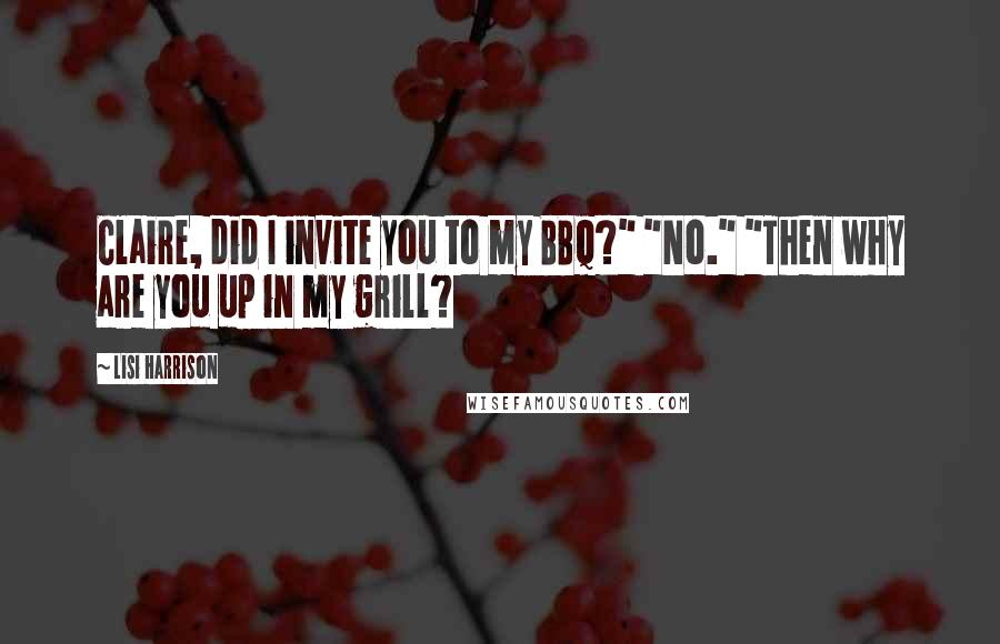 Lisi Harrison Quotes: Claire, did I invite you to my BBQ?" "No." "Then why are you up in my grill?
