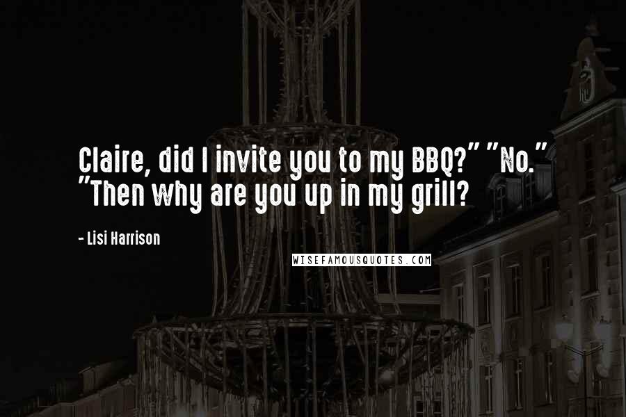 Lisi Harrison Quotes: Claire, did I invite you to my BBQ?" "No." "Then why are you up in my grill?