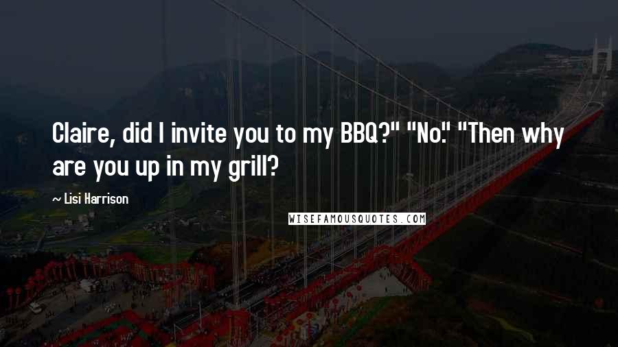 Lisi Harrison Quotes: Claire, did I invite you to my BBQ?" "No." "Then why are you up in my grill?