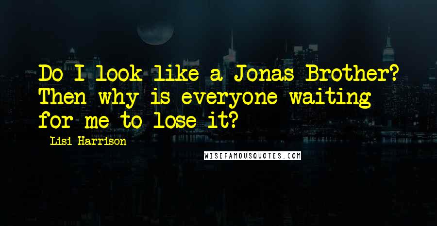 Lisi Harrison Quotes: Do I look like a Jonas Brother? Then why is everyone waiting for me to lose it?