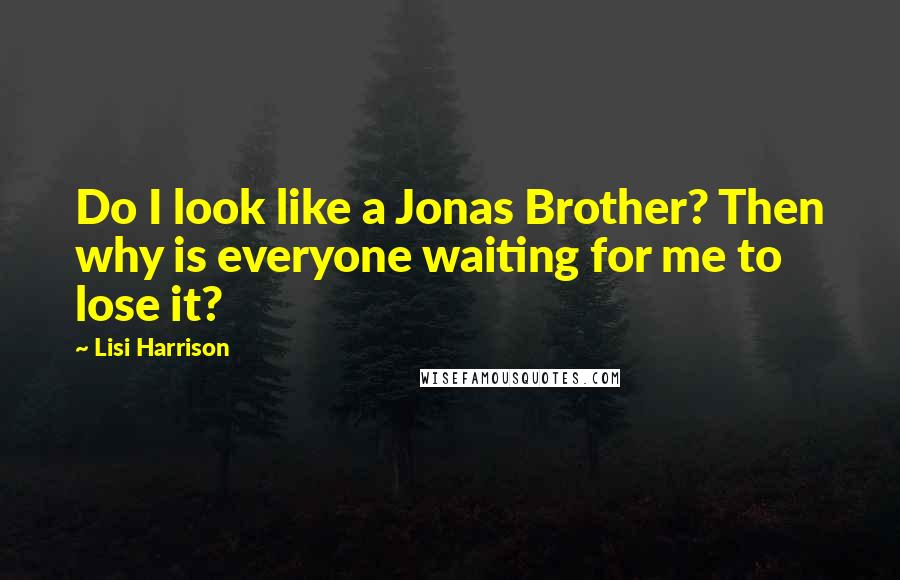 Lisi Harrison Quotes: Do I look like a Jonas Brother? Then why is everyone waiting for me to lose it?