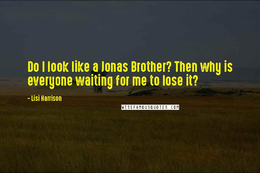 Lisi Harrison Quotes: Do I look like a Jonas Brother? Then why is everyone waiting for me to lose it?