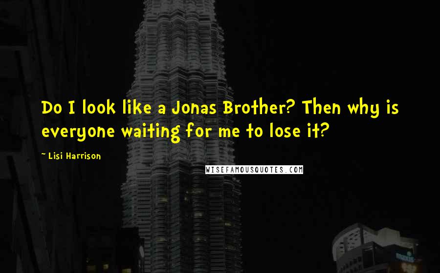 Lisi Harrison Quotes: Do I look like a Jonas Brother? Then why is everyone waiting for me to lose it?