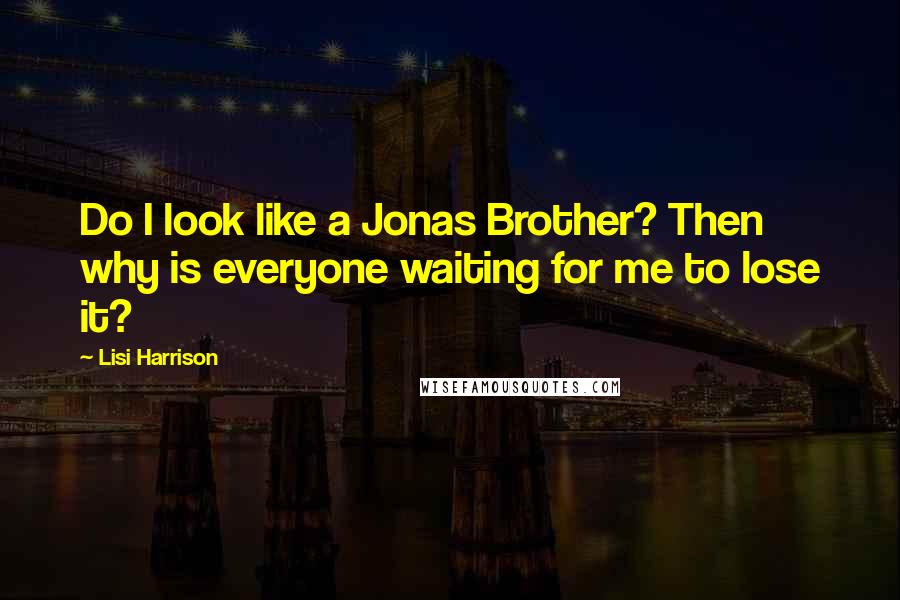 Lisi Harrison Quotes: Do I look like a Jonas Brother? Then why is everyone waiting for me to lose it?