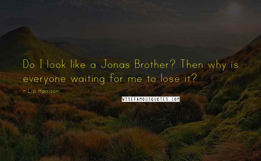 Lisi Harrison Quotes: Do I look like a Jonas Brother? Then why is everyone waiting for me to lose it?