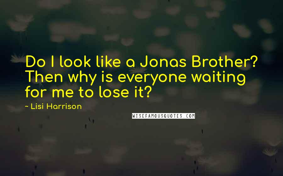 Lisi Harrison Quotes: Do I look like a Jonas Brother? Then why is everyone waiting for me to lose it?