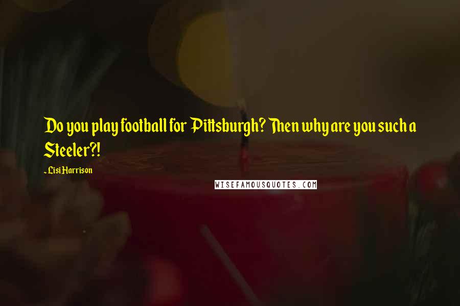 Lisi Harrison Quotes: Do you play football for Pittsburgh? Then why are you such a Steeler?!