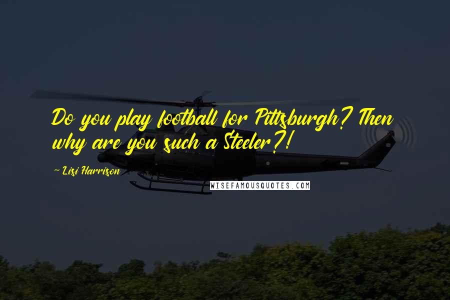 Lisi Harrison Quotes: Do you play football for Pittsburgh? Then why are you such a Steeler?!