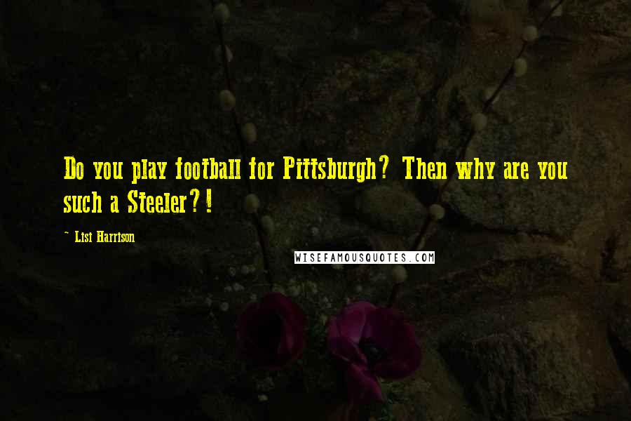 Lisi Harrison Quotes: Do you play football for Pittsburgh? Then why are you such a Steeler?!