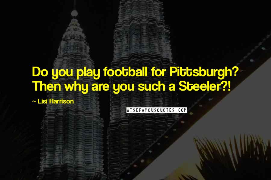 Lisi Harrison Quotes: Do you play football for Pittsburgh? Then why are you such a Steeler?!