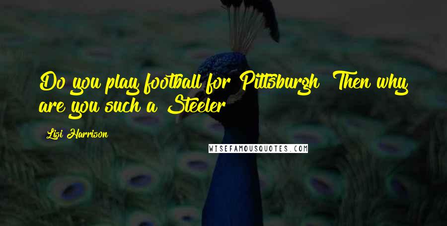 Lisi Harrison Quotes: Do you play football for Pittsburgh? Then why are you such a Steeler?!