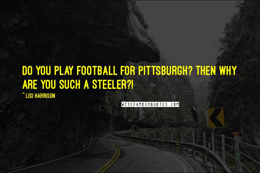 Lisi Harrison Quotes: Do you play football for Pittsburgh? Then why are you such a Steeler?!