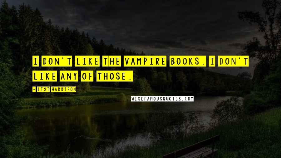 Lisi Harrison Quotes: I don't like the vampire books. I don't like any of those.