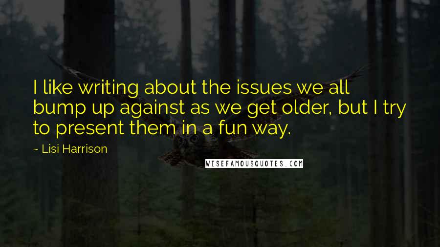 Lisi Harrison Quotes: I like writing about the issues we all bump up against as we get older, but I try to present them in a fun way.