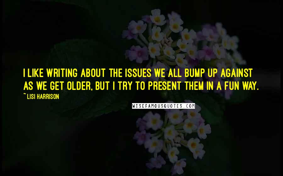 Lisi Harrison Quotes: I like writing about the issues we all bump up against as we get older, but I try to present them in a fun way.