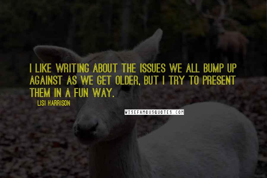 Lisi Harrison Quotes: I like writing about the issues we all bump up against as we get older, but I try to present them in a fun way.