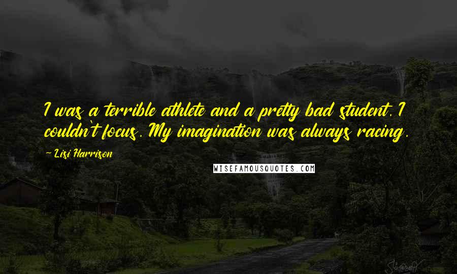 Lisi Harrison Quotes: I was a terrible athlete and a pretty bad student. I couldn't focus. My imagination was always racing.