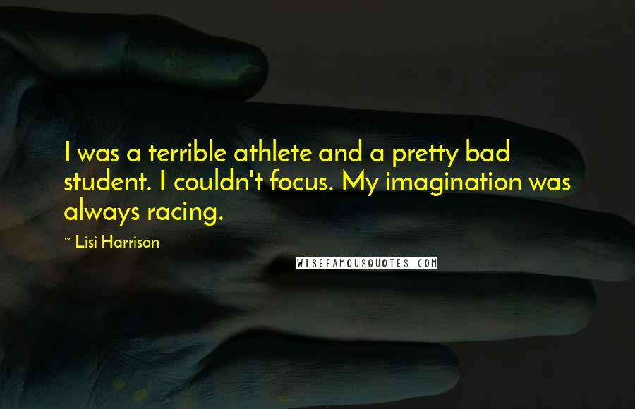 Lisi Harrison Quotes: I was a terrible athlete and a pretty bad student. I couldn't focus. My imagination was always racing.