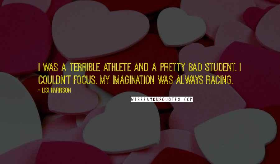 Lisi Harrison Quotes: I was a terrible athlete and a pretty bad student. I couldn't focus. My imagination was always racing.