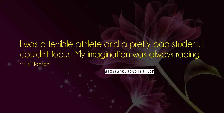 Lisi Harrison Quotes: I was a terrible athlete and a pretty bad student. I couldn't focus. My imagination was always racing.