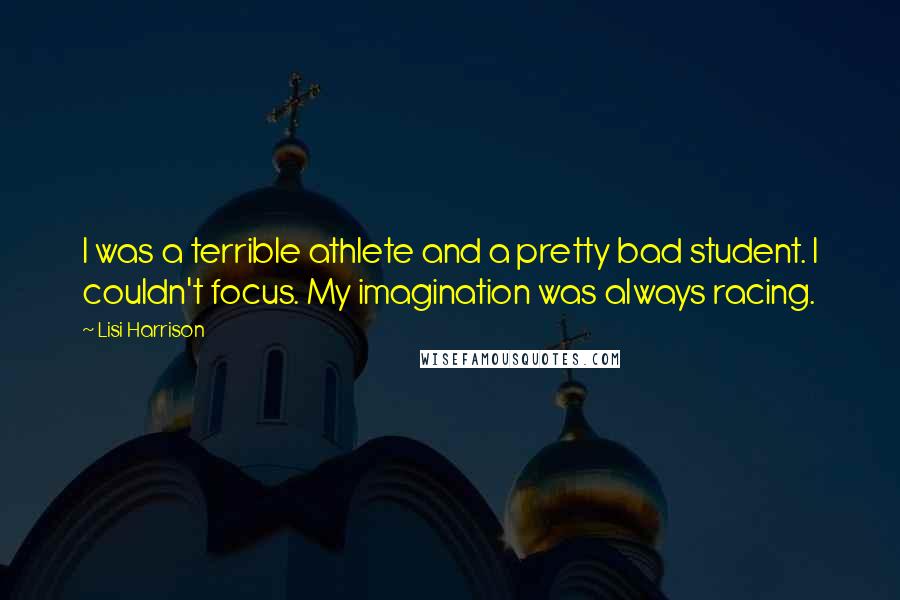 Lisi Harrison Quotes: I was a terrible athlete and a pretty bad student. I couldn't focus. My imagination was always racing.