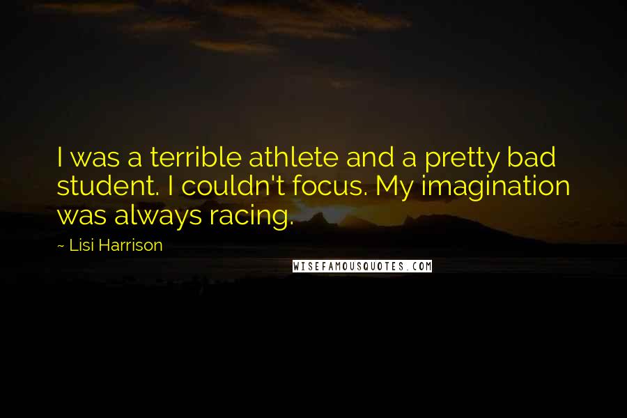 Lisi Harrison Quotes: I was a terrible athlete and a pretty bad student. I couldn't focus. My imagination was always racing.