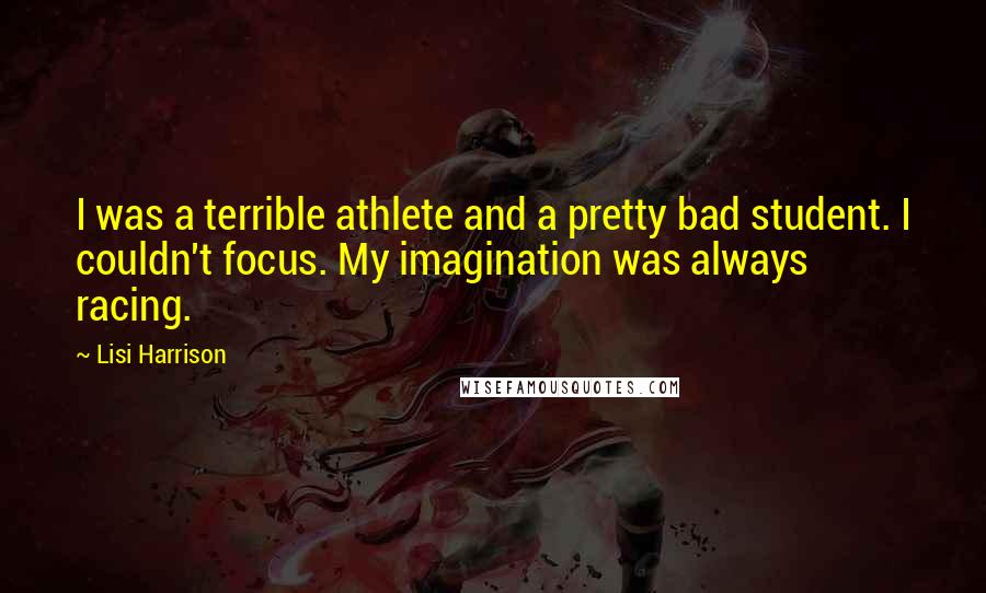 Lisi Harrison Quotes: I was a terrible athlete and a pretty bad student. I couldn't focus. My imagination was always racing.