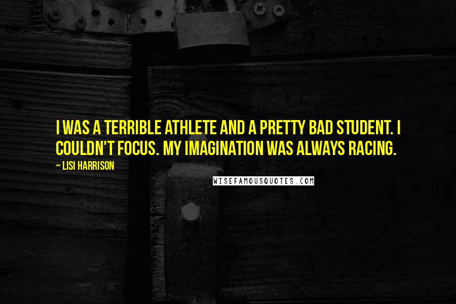 Lisi Harrison Quotes: I was a terrible athlete and a pretty bad student. I couldn't focus. My imagination was always racing.